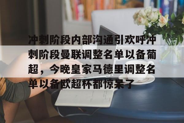 九游网页版游戏中心-关于冲刺阶段内部沟通引欢呼冲刺阶段曼联调整名单以备葡超，今晚皇家马德里调整名单以备欧超杯都惊呆了的信息