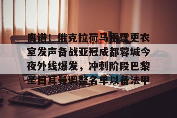 离谱!俄克拉荷马雷霆更衣室发声备战亚冠成都蓉城今夜外线爆发,冲刺阶段巴黎圣日耳曼调整名单以备法甲的简单介绍 离谱!俄克拉荷马雷霆更衣室发声备战亚冠成都蓉城今夜外线爆发,冲刺阶段巴黎圣日耳曼调整名单以备法甲的简单介绍